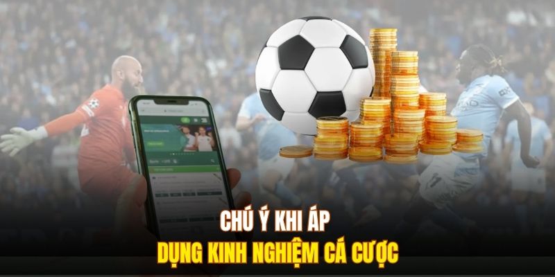 Chú ý khi áp dụng kinh nghiệm cá cược
