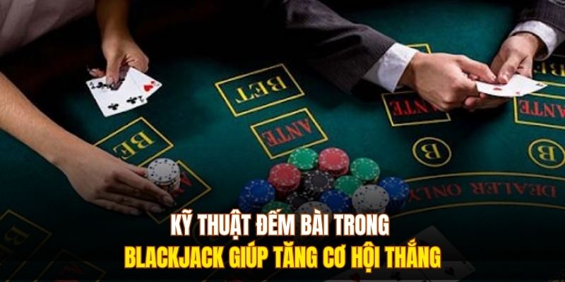 Kỹ thuật đếm bài trong Blackjack giúp tăng cơ hội thắng