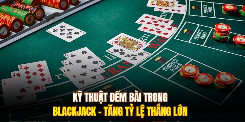 Kỹ Thuật Đếm Bài Trong Blackjack - Tăng Tỷ Lệ Thắng Lớn